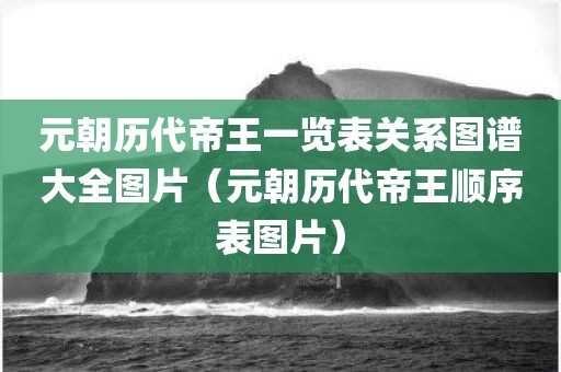 元朝历代帝王一览表关系图谱大全图片（元朝历代帝王顺序表图片）