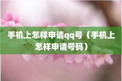 手机上怎样申请qq号（手机上怎样申请号码）