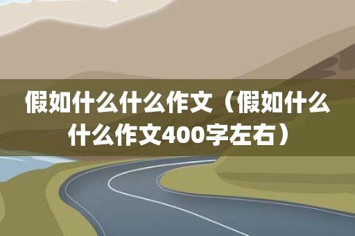 假如什么什么作文（假如什么什么作文400字左右）
