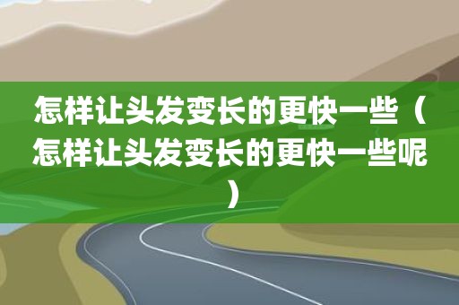 怎样让头发变长的更快一些（怎样让头发变长的更快一些呢）