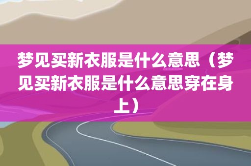 梦见买新衣服是什么意思（梦见买新衣服是什么意思穿在身上）