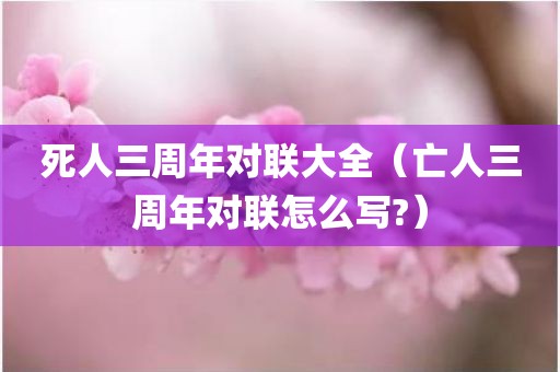 死人三周年对联大全（亡人三周年对联怎么写?）