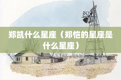 郑凯什么星座（郑恺的星座是什么星座）