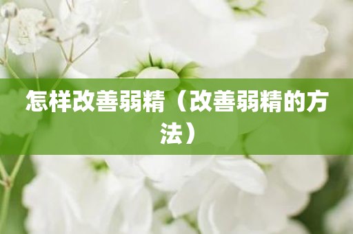 怎样改善弱精（改善弱精的方法）