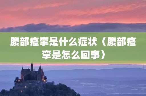 腹部痉挛是什么症状（腹部痉挛是怎么回事）