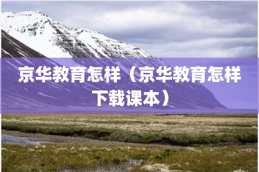 京华教育怎样（京华教育怎样下载课本）
