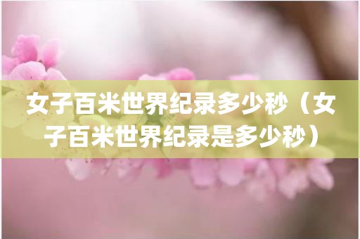 女子百米世界纪录多少秒（女子百米世界纪录是多少秒）