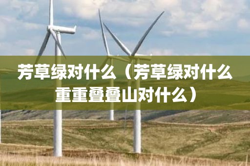芳草绿对什么（芳草绿对什么重重叠叠山对什么）