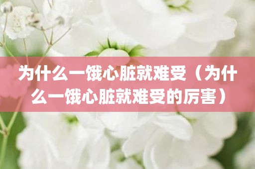 为什么一饿心脏就难受（为什么一饿心脏就难受的厉害）