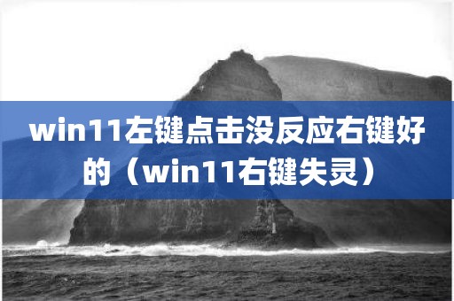 win11左键点击没反应右键好的（win11右键失灵）