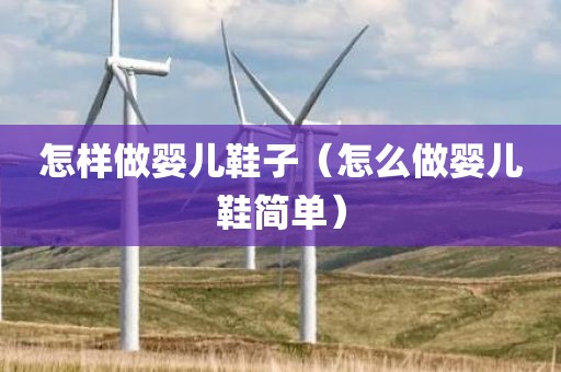 怎样做婴儿鞋子（怎么做婴儿鞋简单）