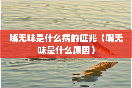 嘴无味是什么病的征兆（嘴无味是什么原因）