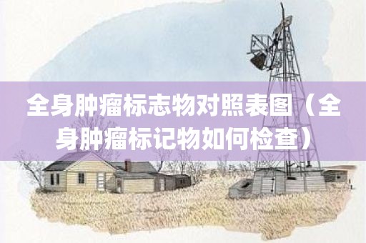 全身肿瘤标志物对照表图(全身肿瘤标记物如何检查)