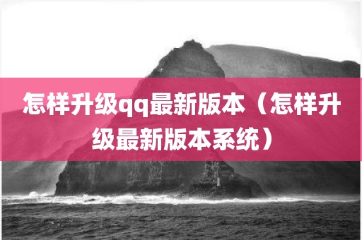 怎样升级qq最新版本（怎样升级最新版本系统）