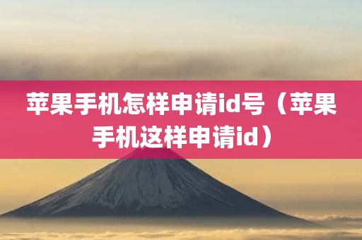 苹果手机怎样申请id号（苹果手机这样申请id）
