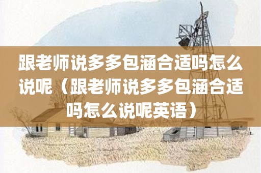 跟老师说多多包涵合适吗怎么说呢（跟老师说多多包涵合适吗怎么说呢英语）
