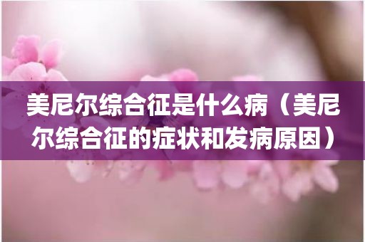 美尼尔综合征是什么病（美尼尔综合征的症状和发病原因）