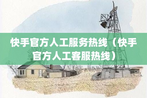 快手官方人工服务热线(快手官方人工客服热线)