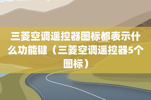 三菱空调遥控器图标都表示什么功能键（三菱空调遥控器5个图标）