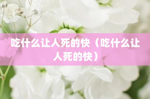 吃什么让人死的快（吃什么让人死的快）