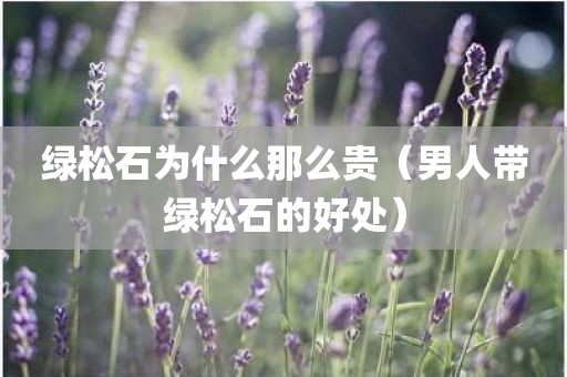 绿松石为什么那么贵（男人带绿松石的好处）