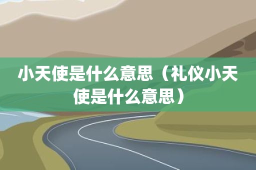 小天使是什么意思（礼仪小天使是什么意思）