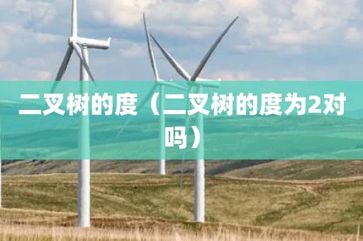 二叉树的度（二叉树的度为2对吗）