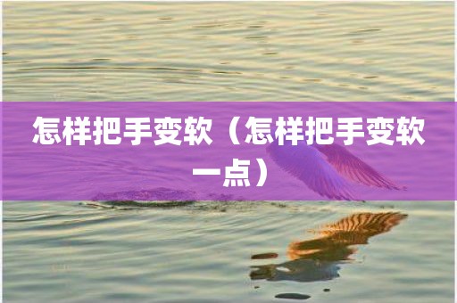 怎样把手变软（怎样把手变软一点）
