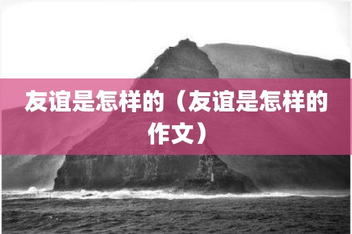 友谊是怎样的（友谊是怎样的作文）