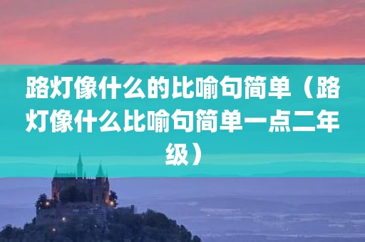 路灯像什么的比喻句简单（路灯像什么比喻句简单一点二年级）