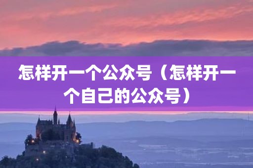 怎样开一个公众号（怎样开一个自己的公众号）