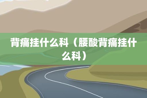 背痛挂什么科（腰酸背痛挂什么科）