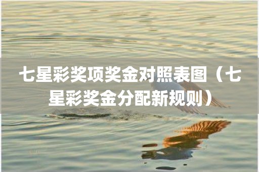 七星彩奖项奖金对照表图（七星彩奖金分配新规则）