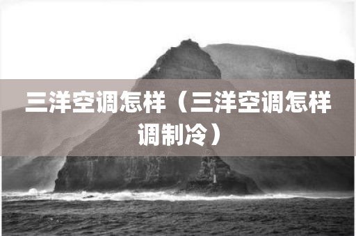 三洋空调怎样（三洋空调怎样调制冷）