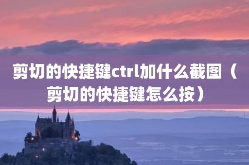 剪切的快捷键ctrl加什么截图（剪切的快捷键怎么按）