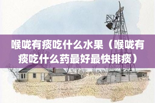 喉咙有痰吃什么水果（喉咙有痰吃什么药最好最快排痰）