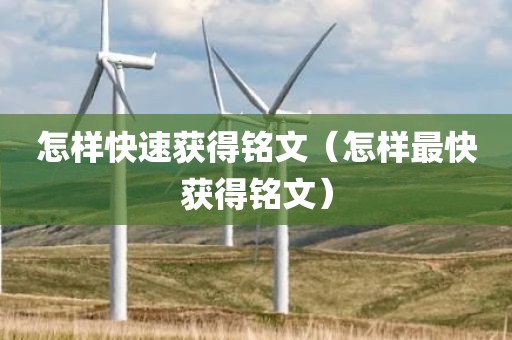 怎样快速获得铭文（怎样最快获得铭文）