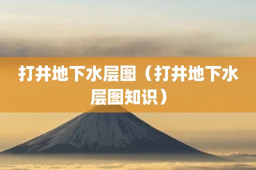 打井地下水层图(打井地下水层图知识)