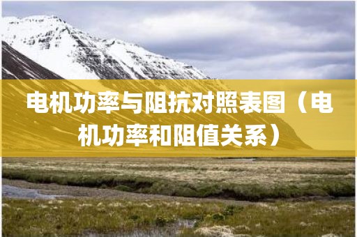 电机功率与阻抗对照表图（电机功率和阻值关系）