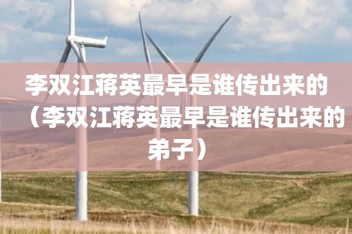 李双江蒋英最早是谁传出来的（李双江蒋英最早是谁传出来的弟子）