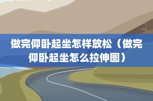 做完仰卧起坐怎样放松（做完仰卧起坐怎么拉伸图）