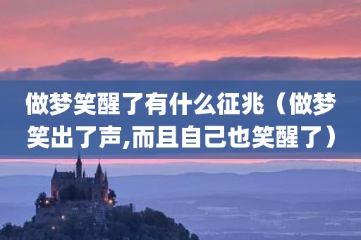 做梦笑醒了有什么征兆（做梦笑出了声,而且自己也笑醒了）