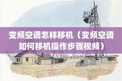 变频空调怎样移机（变频空调如何移机操作步骤视频）