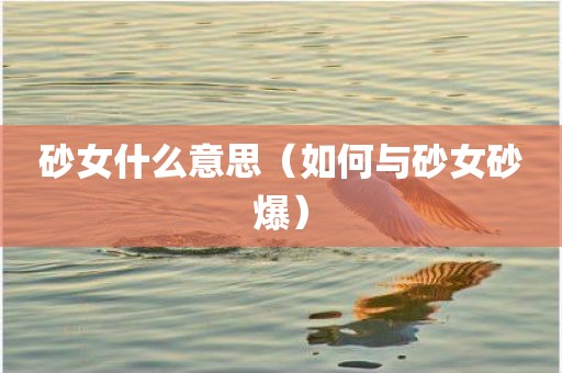 砂女什么意思（如何与砂女砂爆）