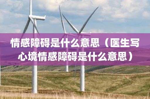 情感障碍是什么意思（医生写心境情感障碍是什么意思）