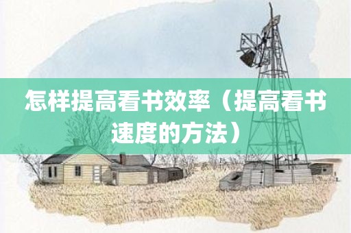 怎样提高看书效率（提高看书速度的方法）