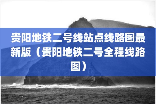 贵阳地铁二号线站点线路图最新版（贵阳地铁二号全程线路图）