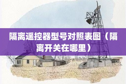 隔离遥控器型号对照表图（隔离开关在哪里）