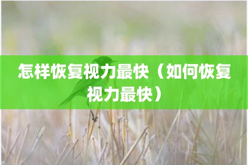 怎样恢复视力最快（如何恢复视力最快）