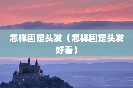 怎样固定头发（怎样固定头发好看）